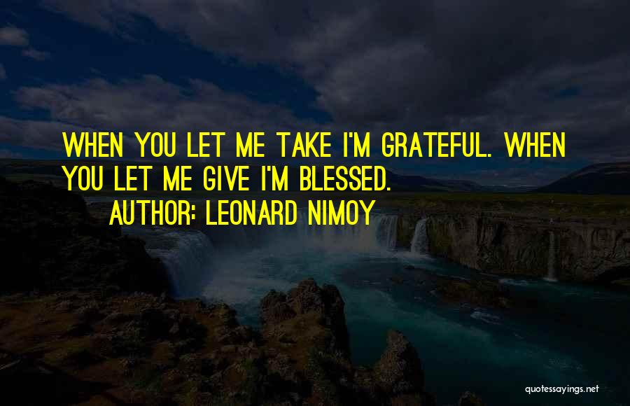 Leonard Nimoy Quotes: When You Let Me Take I'm Grateful. When You Let Me Give I'm Blessed.