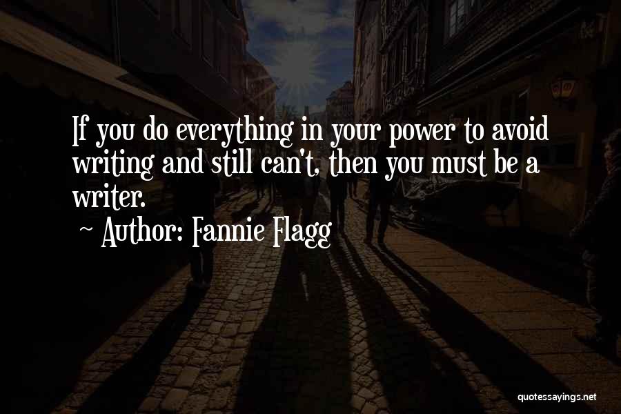 Fannie Flagg Quotes: If You Do Everything In Your Power To Avoid Writing And Still Can't, Then You Must Be A Writer.