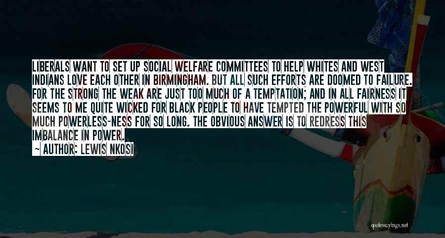 Lewis Nkosi Quotes: Liberals Want To Set Up Social Welfare Committees To Help Whites And West Indians Love Each Other In Birmingham. But
