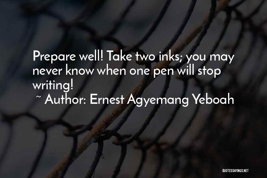 Ernest Agyemang Yeboah Quotes: Prepare Well! Take Two Inks; You May Never Know When One Pen Will Stop Writing!