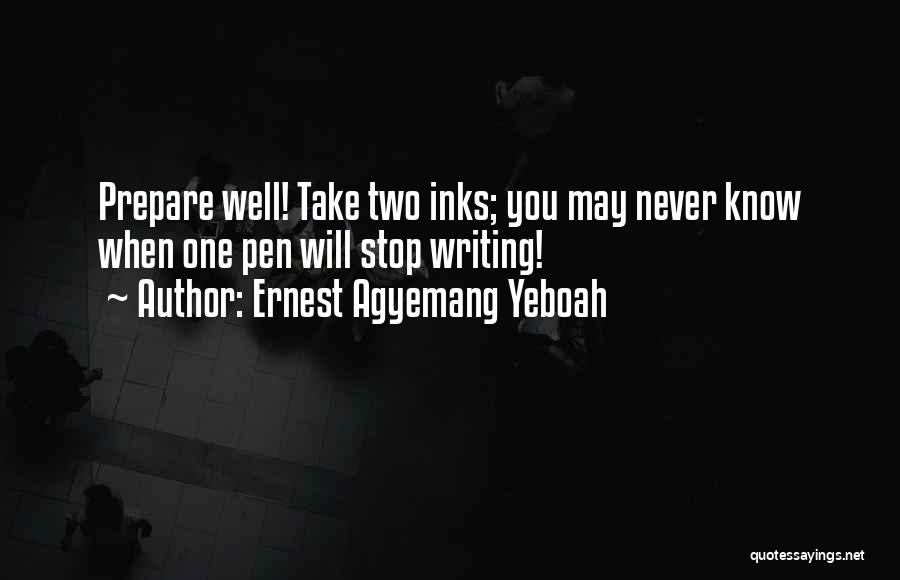 Ernest Agyemang Yeboah Quotes: Prepare Well! Take Two Inks; You May Never Know When One Pen Will Stop Writing!
