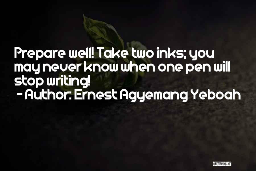 Ernest Agyemang Yeboah Quotes: Prepare Well! Take Two Inks; You May Never Know When One Pen Will Stop Writing!