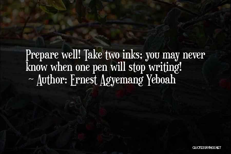 Ernest Agyemang Yeboah Quotes: Prepare Well! Take Two Inks; You May Never Know When One Pen Will Stop Writing!