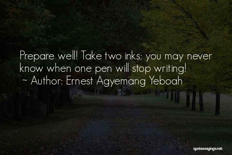 Ernest Agyemang Yeboah Quotes: Prepare Well! Take Two Inks; You May Never Know When One Pen Will Stop Writing!