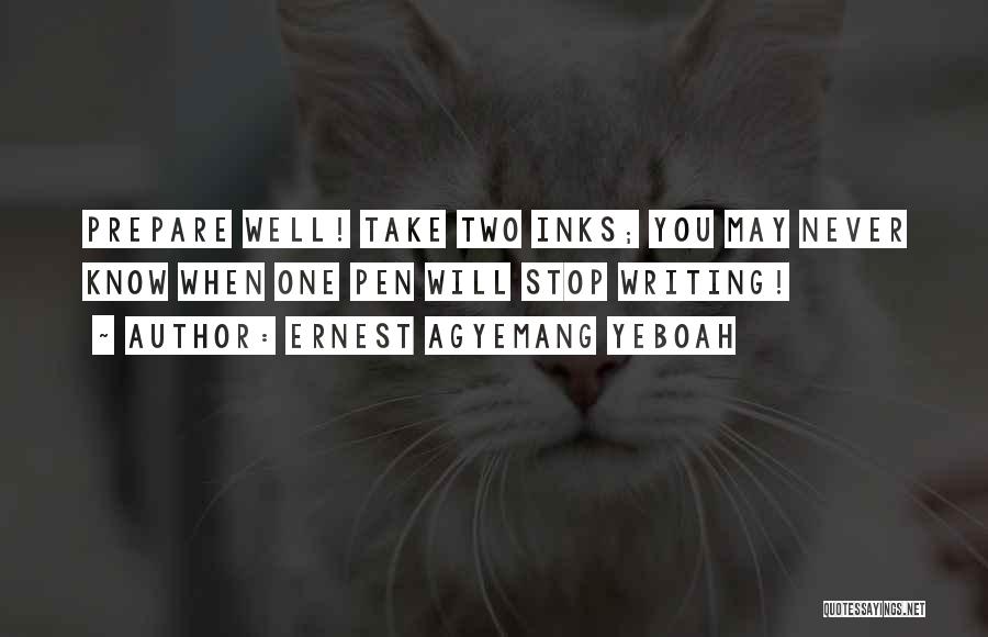 Ernest Agyemang Yeboah Quotes: Prepare Well! Take Two Inks; You May Never Know When One Pen Will Stop Writing!