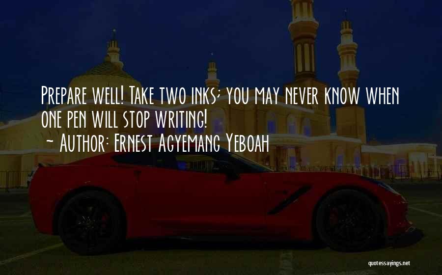 Ernest Agyemang Yeboah Quotes: Prepare Well! Take Two Inks; You May Never Know When One Pen Will Stop Writing!
