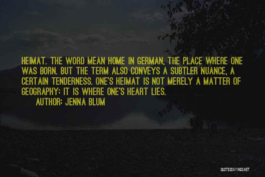 Jenna Blum Quotes: Heimat. The Word Mean Home In German, The Place Where One Was Born. But The Term Also Conveys A Subtler