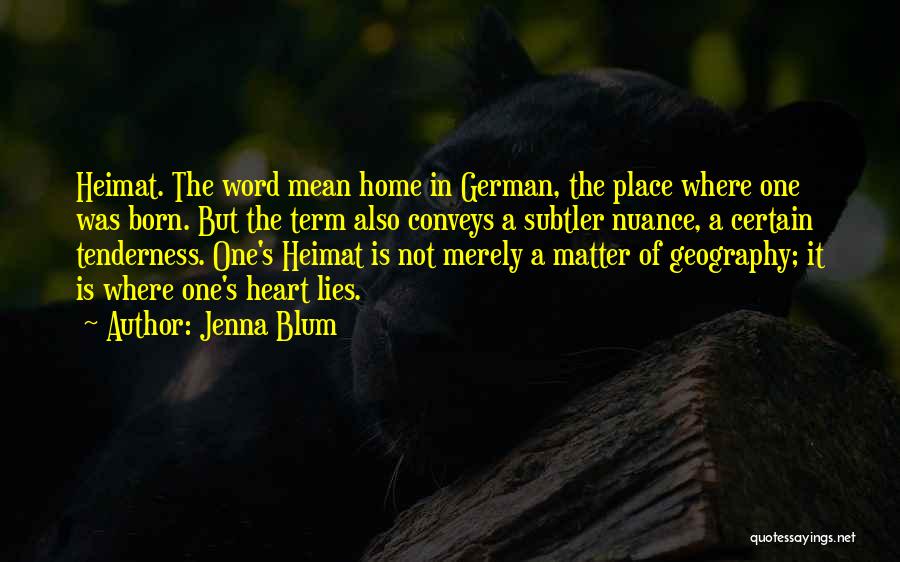 Jenna Blum Quotes: Heimat. The Word Mean Home In German, The Place Where One Was Born. But The Term Also Conveys A Subtler