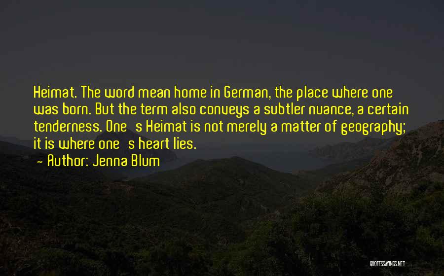 Jenna Blum Quotes: Heimat. The Word Mean Home In German, The Place Where One Was Born. But The Term Also Conveys A Subtler