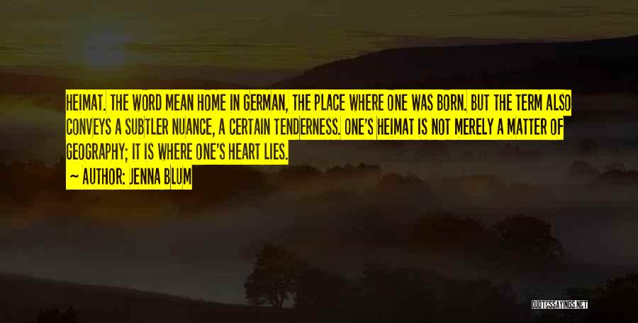 Jenna Blum Quotes: Heimat. The Word Mean Home In German, The Place Where One Was Born. But The Term Also Conveys A Subtler