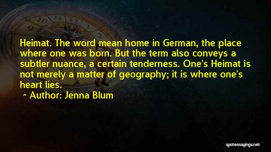 Jenna Blum Quotes: Heimat. The Word Mean Home In German, The Place Where One Was Born. But The Term Also Conveys A Subtler