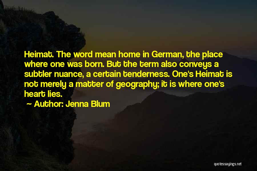 Jenna Blum Quotes: Heimat. The Word Mean Home In German, The Place Where One Was Born. But The Term Also Conveys A Subtler