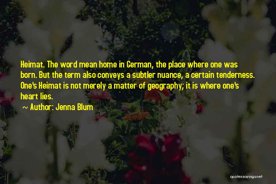 Jenna Blum Quotes: Heimat. The Word Mean Home In German, The Place Where One Was Born. But The Term Also Conveys A Subtler