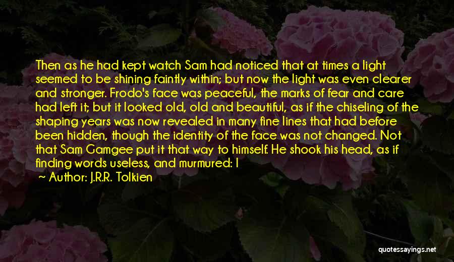 J.R.R. Tolkien Quotes: Then As He Had Kept Watch Sam Had Noticed That At Times A Light Seemed To Be Shining Faintly Within;