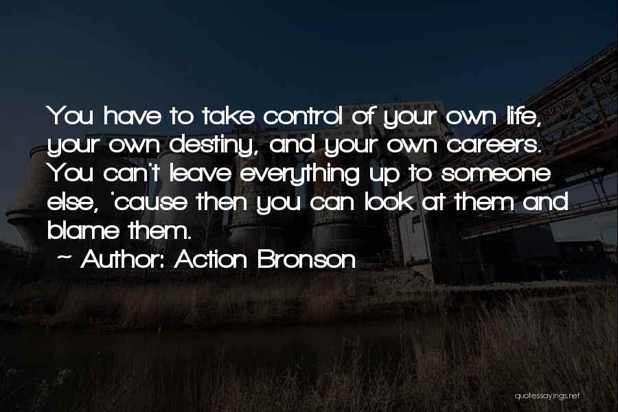 Action Bronson Quotes: You Have To Take Control Of Your Own Life, Your Own Destiny, And Your Own Careers. You Can't Leave Everything