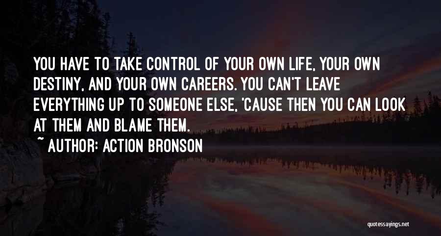 Action Bronson Quotes: You Have To Take Control Of Your Own Life, Your Own Destiny, And Your Own Careers. You Can't Leave Everything