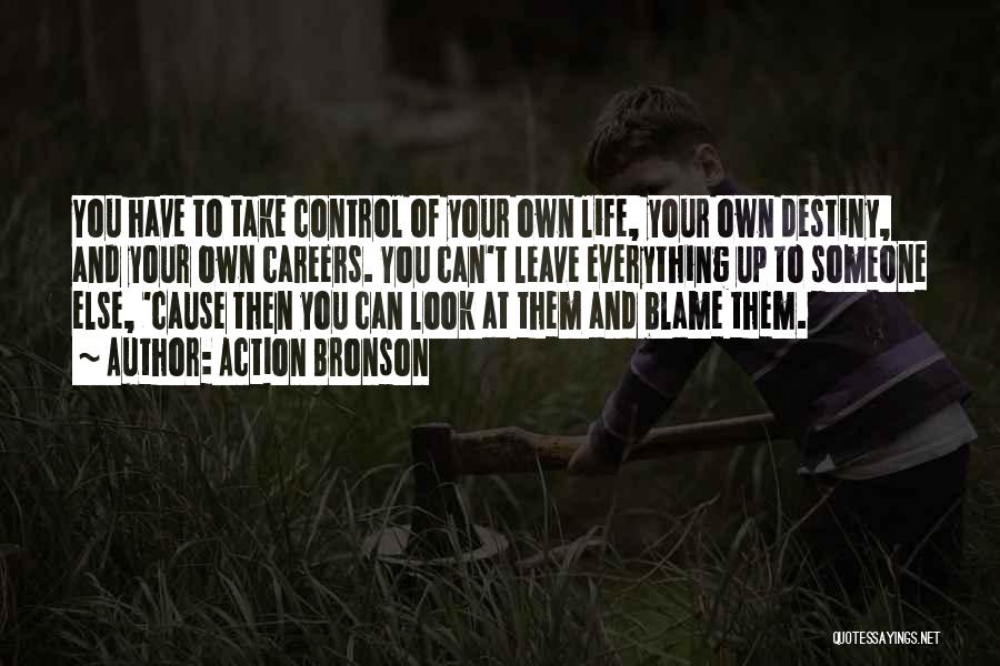 Action Bronson Quotes: You Have To Take Control Of Your Own Life, Your Own Destiny, And Your Own Careers. You Can't Leave Everything