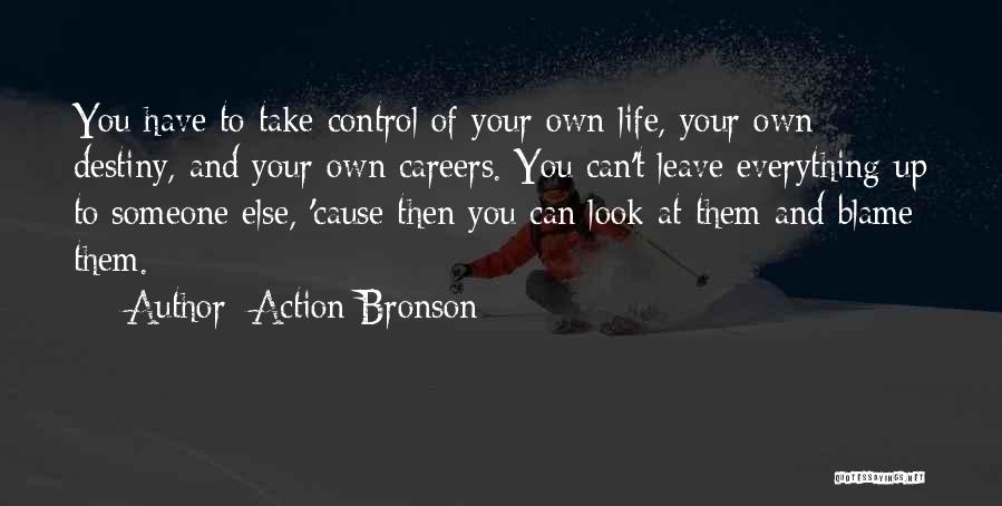 Action Bronson Quotes: You Have To Take Control Of Your Own Life, Your Own Destiny, And Your Own Careers. You Can't Leave Everything