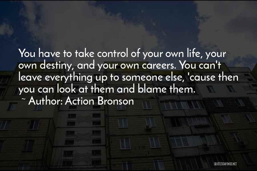 Action Bronson Quotes: You Have To Take Control Of Your Own Life, Your Own Destiny, And Your Own Careers. You Can't Leave Everything