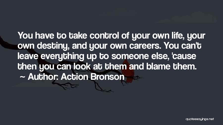 Action Bronson Quotes: You Have To Take Control Of Your Own Life, Your Own Destiny, And Your Own Careers. You Can't Leave Everything