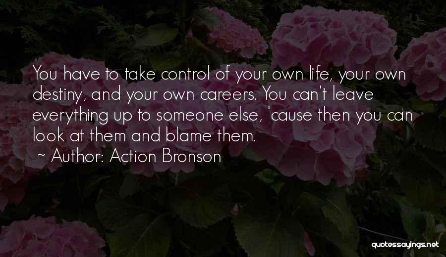 Action Bronson Quotes: You Have To Take Control Of Your Own Life, Your Own Destiny, And Your Own Careers. You Can't Leave Everything