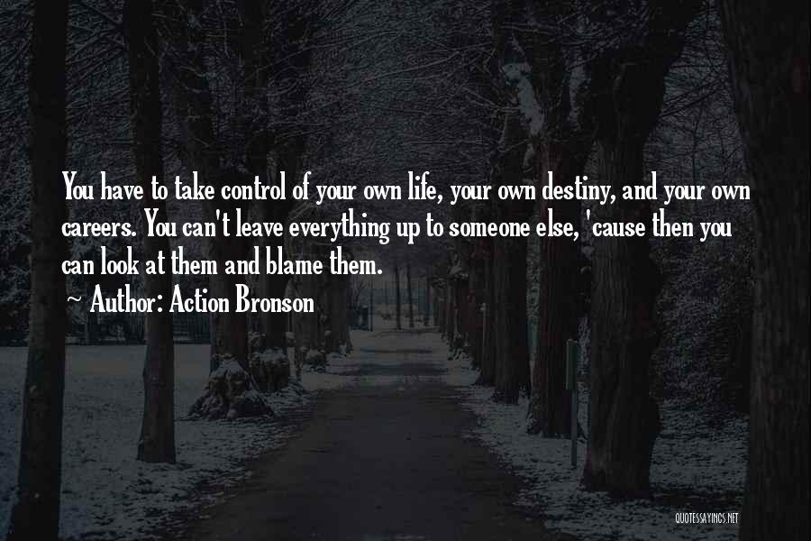 Action Bronson Quotes: You Have To Take Control Of Your Own Life, Your Own Destiny, And Your Own Careers. You Can't Leave Everything