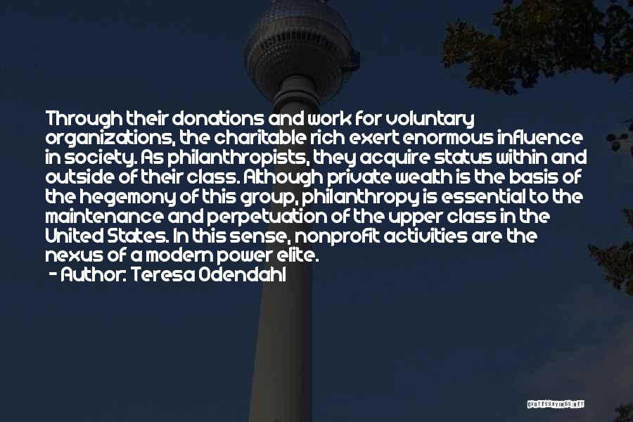 Teresa Odendahl Quotes: Through Their Donations And Work For Voluntary Organizations, The Charitable Rich Exert Enormous Influence In Society. As Philanthropists, They Acquire