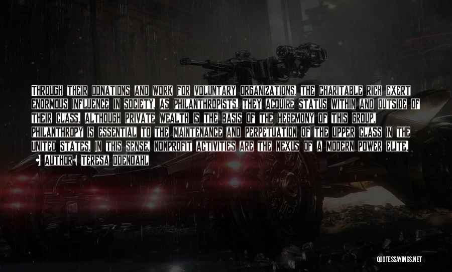 Teresa Odendahl Quotes: Through Their Donations And Work For Voluntary Organizations, The Charitable Rich Exert Enormous Influence In Society. As Philanthropists, They Acquire