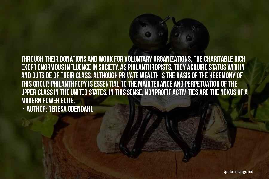 Teresa Odendahl Quotes: Through Their Donations And Work For Voluntary Organizations, The Charitable Rich Exert Enormous Influence In Society. As Philanthropists, They Acquire