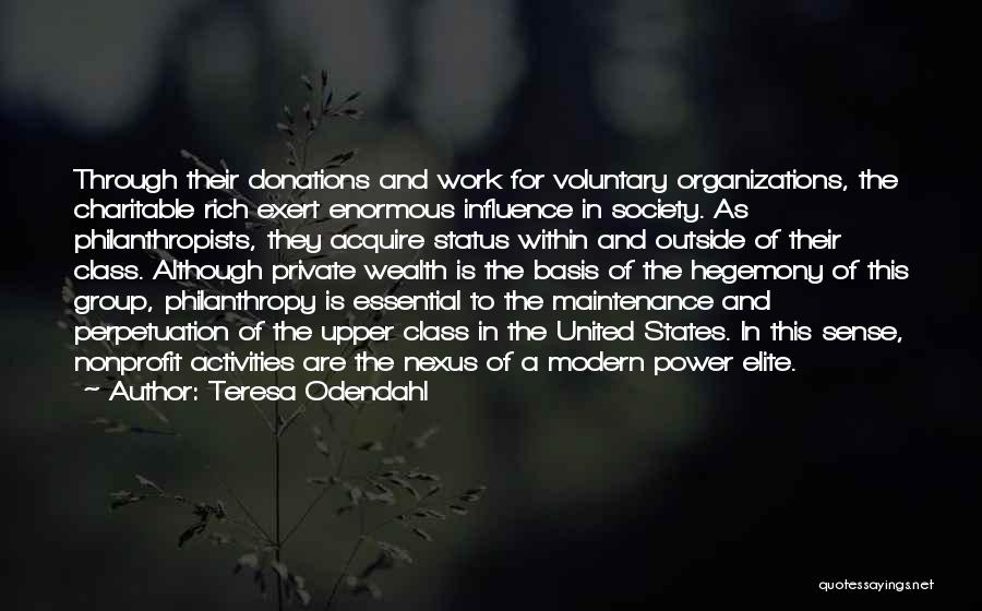 Teresa Odendahl Quotes: Through Their Donations And Work For Voluntary Organizations, The Charitable Rich Exert Enormous Influence In Society. As Philanthropists, They Acquire