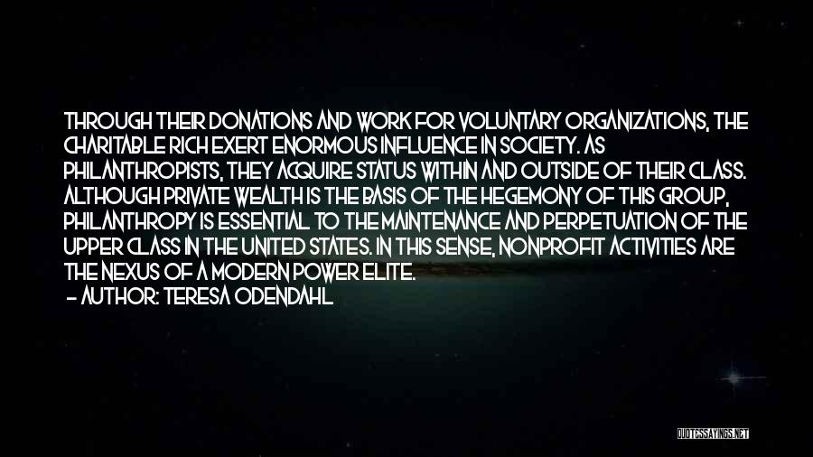 Teresa Odendahl Quotes: Through Their Donations And Work For Voluntary Organizations, The Charitable Rich Exert Enormous Influence In Society. As Philanthropists, They Acquire