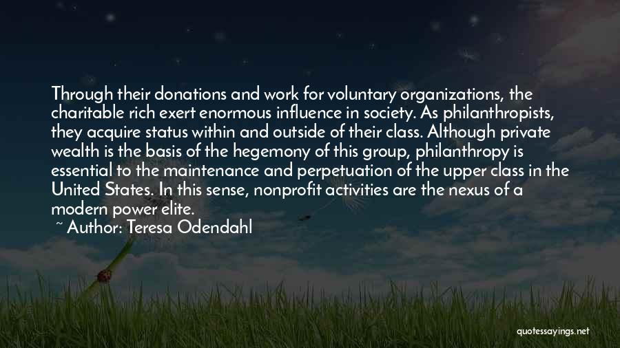 Teresa Odendahl Quotes: Through Their Donations And Work For Voluntary Organizations, The Charitable Rich Exert Enormous Influence In Society. As Philanthropists, They Acquire