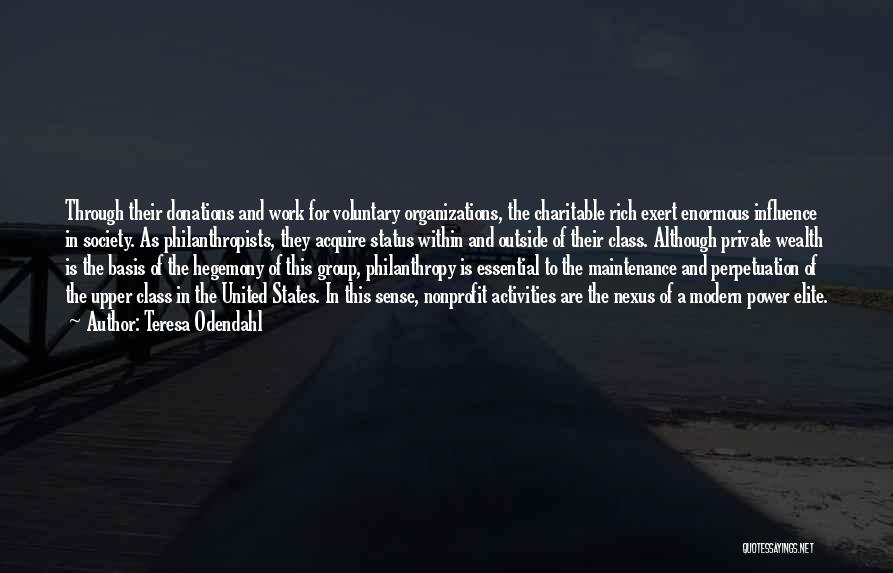 Teresa Odendahl Quotes: Through Their Donations And Work For Voluntary Organizations, The Charitable Rich Exert Enormous Influence In Society. As Philanthropists, They Acquire