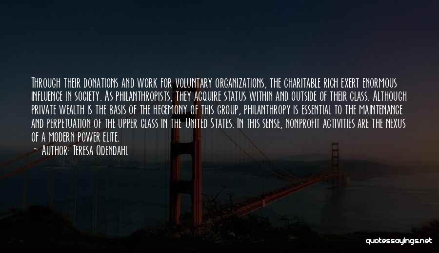 Teresa Odendahl Quotes: Through Their Donations And Work For Voluntary Organizations, The Charitable Rich Exert Enormous Influence In Society. As Philanthropists, They Acquire