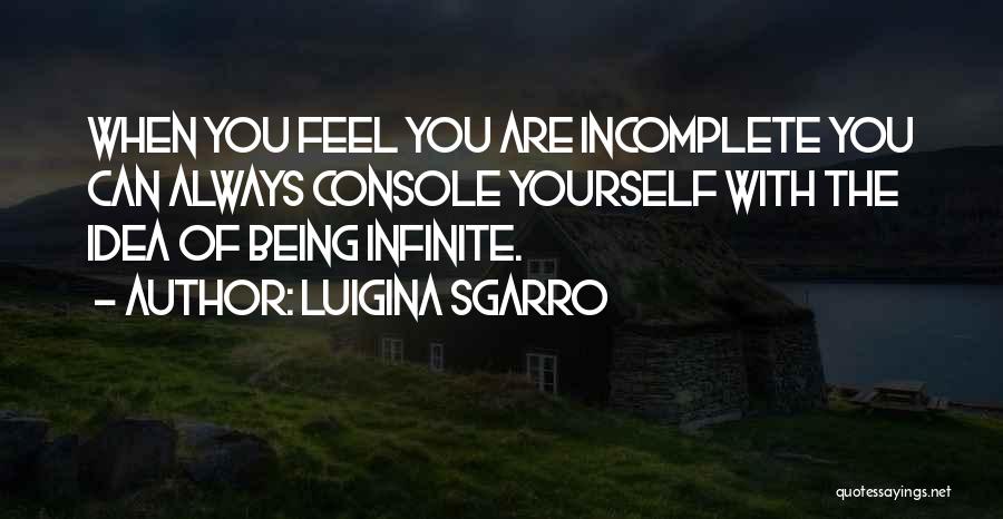 Luigina Sgarro Quotes: When You Feel You Are Incomplete You Can Always Console Yourself With The Idea Of Being Infinite.