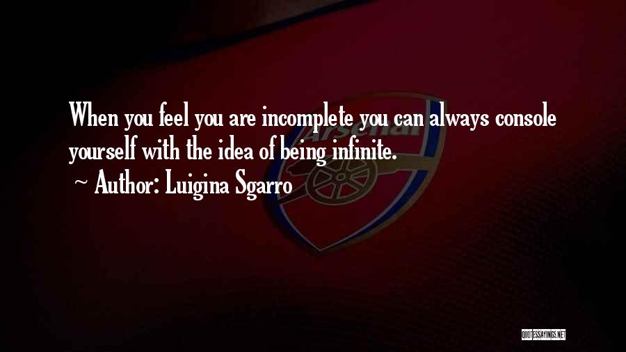 Luigina Sgarro Quotes: When You Feel You Are Incomplete You Can Always Console Yourself With The Idea Of Being Infinite.