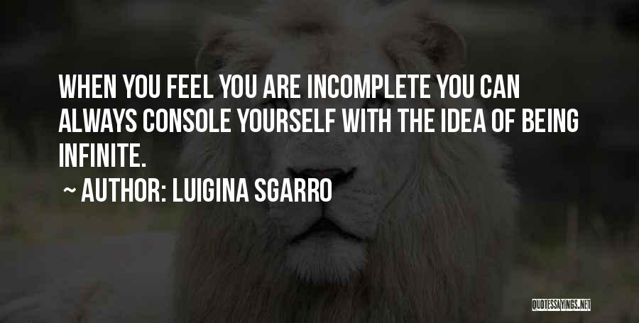 Luigina Sgarro Quotes: When You Feel You Are Incomplete You Can Always Console Yourself With The Idea Of Being Infinite.