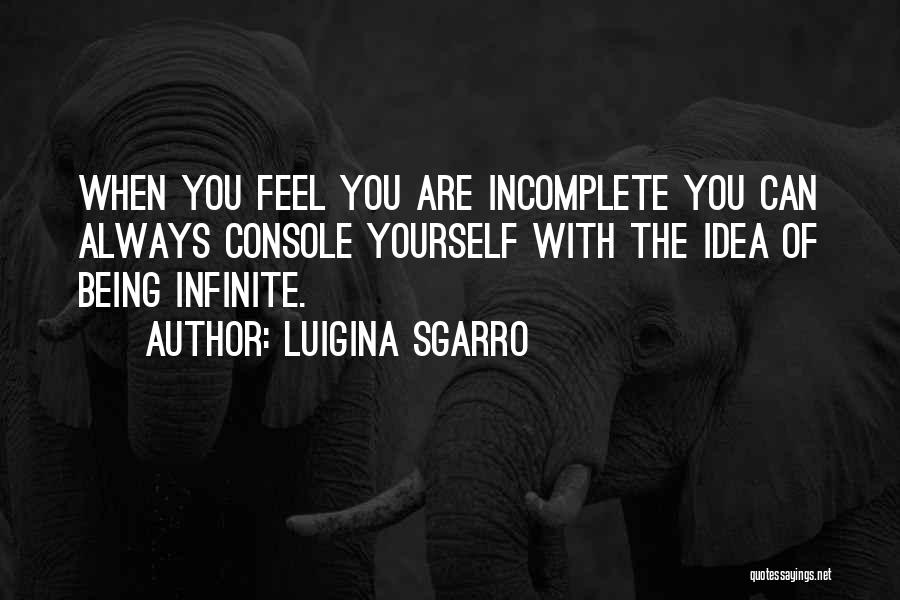 Luigina Sgarro Quotes: When You Feel You Are Incomplete You Can Always Console Yourself With The Idea Of Being Infinite.