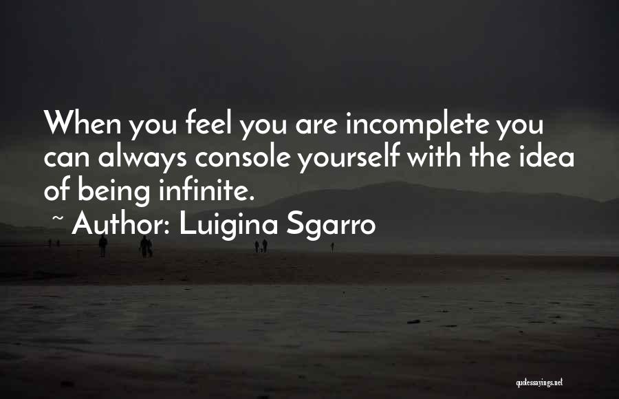 Luigina Sgarro Quotes: When You Feel You Are Incomplete You Can Always Console Yourself With The Idea Of Being Infinite.