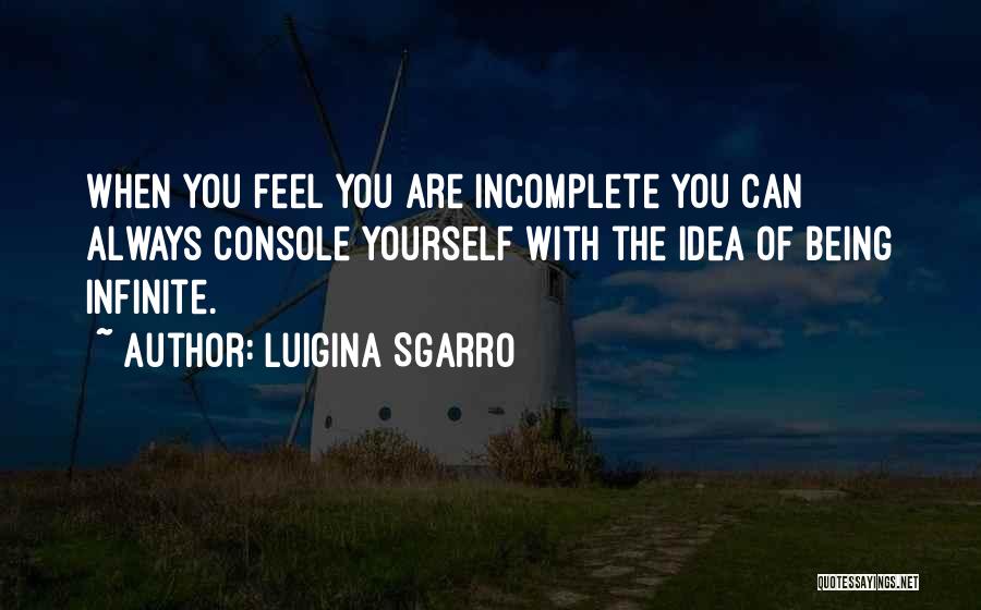 Luigina Sgarro Quotes: When You Feel You Are Incomplete You Can Always Console Yourself With The Idea Of Being Infinite.