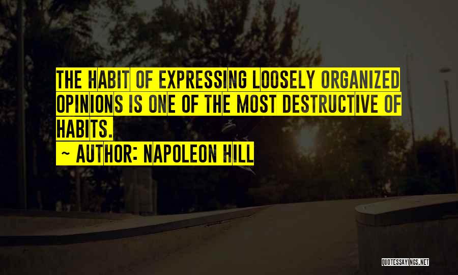 Napoleon Hill Quotes: The Habit Of Expressing Loosely Organized Opinions Is One Of The Most Destructive Of Habits.