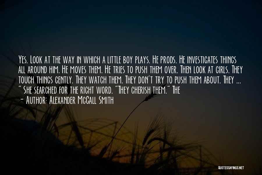 Alexander McCall Smith Quotes: Yes. Look At The Way In Which A Little Boy Plays. He Prods. He Investigates Things All Around Him. He