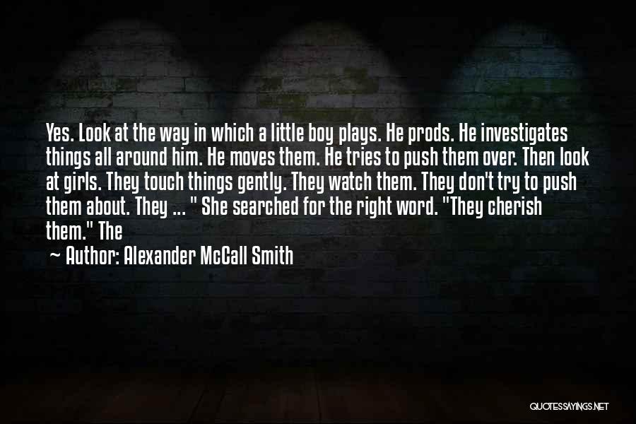 Alexander McCall Smith Quotes: Yes. Look At The Way In Which A Little Boy Plays. He Prods. He Investigates Things All Around Him. He