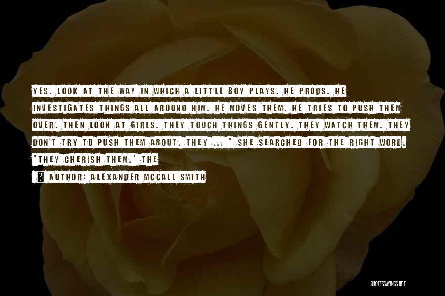 Alexander McCall Smith Quotes: Yes. Look At The Way In Which A Little Boy Plays. He Prods. He Investigates Things All Around Him. He