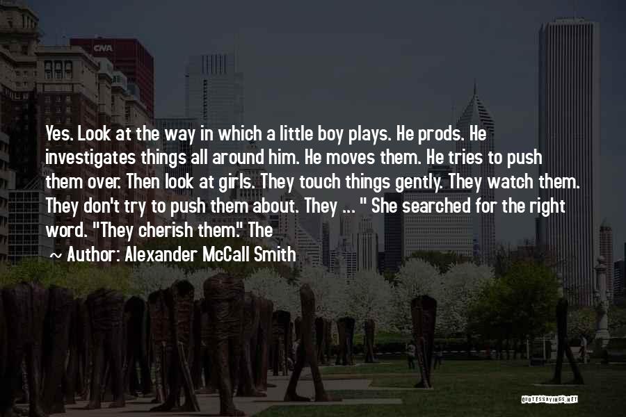 Alexander McCall Smith Quotes: Yes. Look At The Way In Which A Little Boy Plays. He Prods. He Investigates Things All Around Him. He