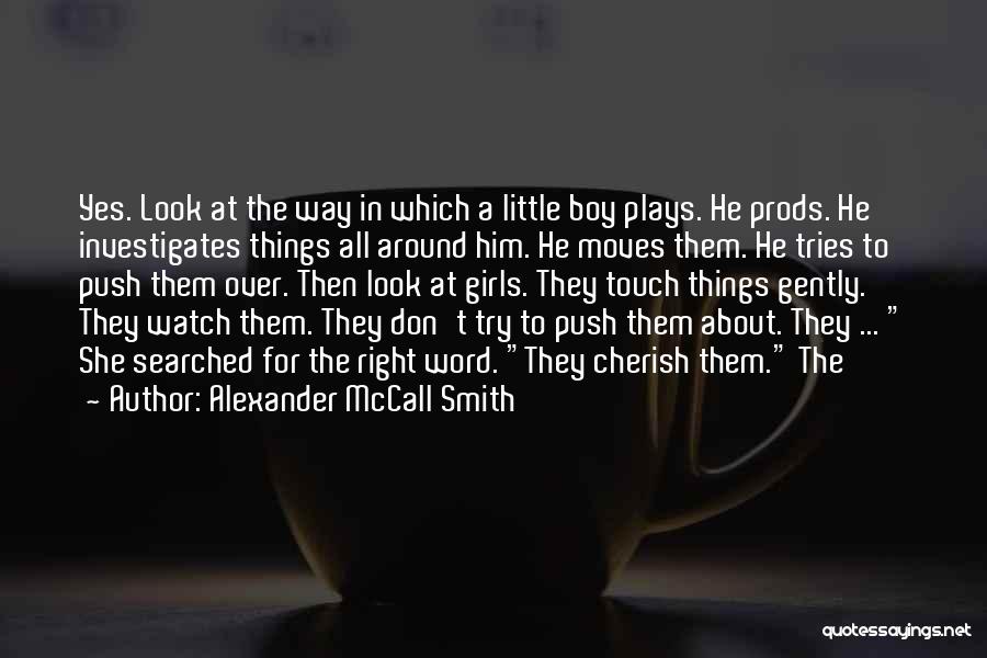 Alexander McCall Smith Quotes: Yes. Look At The Way In Which A Little Boy Plays. He Prods. He Investigates Things All Around Him. He