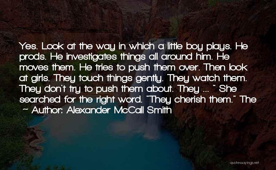 Alexander McCall Smith Quotes: Yes. Look At The Way In Which A Little Boy Plays. He Prods. He Investigates Things All Around Him. He