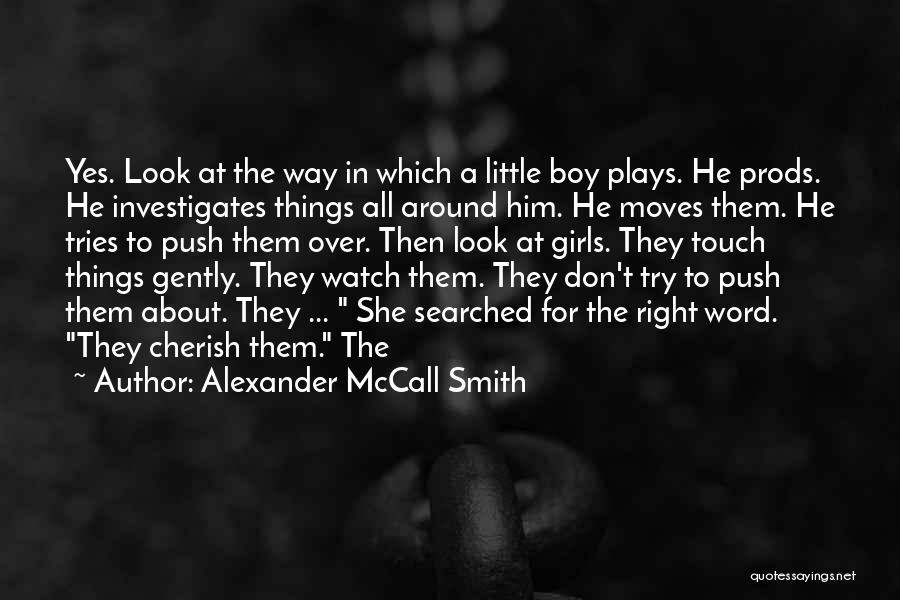 Alexander McCall Smith Quotes: Yes. Look At The Way In Which A Little Boy Plays. He Prods. He Investigates Things All Around Him. He