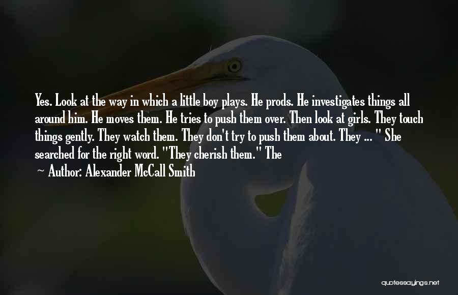 Alexander McCall Smith Quotes: Yes. Look At The Way In Which A Little Boy Plays. He Prods. He Investigates Things All Around Him. He