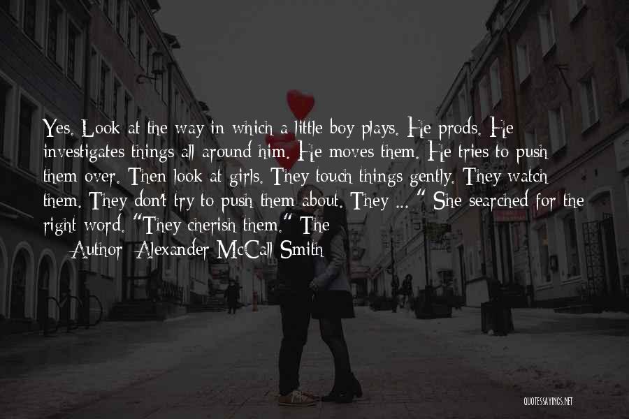 Alexander McCall Smith Quotes: Yes. Look At The Way In Which A Little Boy Plays. He Prods. He Investigates Things All Around Him. He